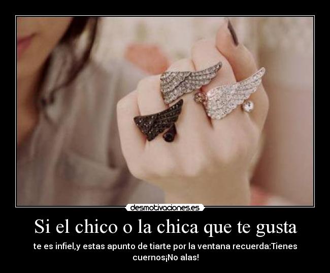 Si el chico o la chica que te gusta - te es infiel,y estas apunto de tiarte por la ventana recuerda:Tienes cuernos¡No alas!