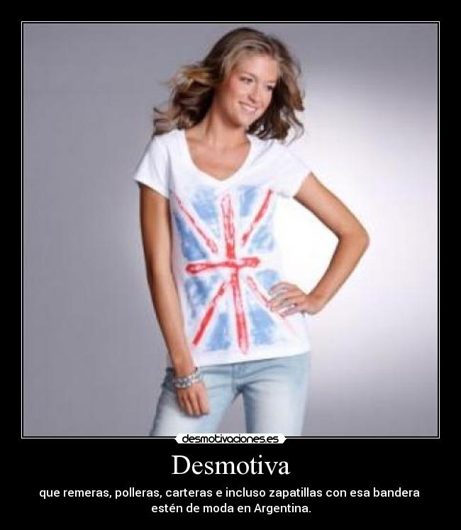 Desmotiva - que remeras, polleras, carteras e incluso zapatillas con esa bandera
estén de moda en Argentina.