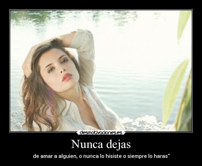 Nunca dejas - de amar a alguien, o nunca lo hisiste o siempre lo haras