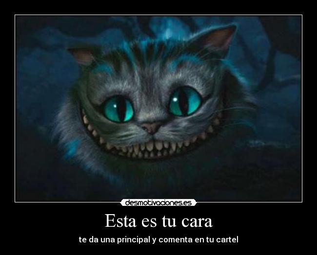 Esta es tu cara - te da una principal y comenta en tu cartel