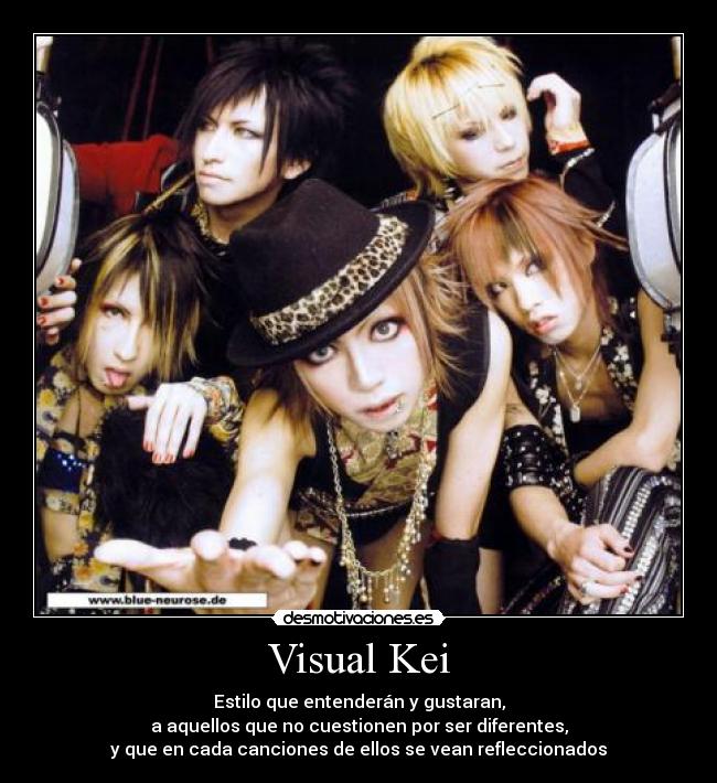 Visual Kei - Estilo que entenderán y gustaran,
a aquellos que no cuestionen por ser diferentes,
y que en cada canciones de ellos se vean refleccionados