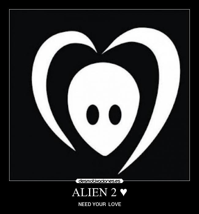 ALIEN 2 ♥ - NEED YOUR  LOVE