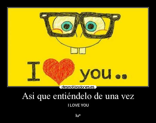 Asi que entiéndelo de una vez - I LOVE YOU
lu*