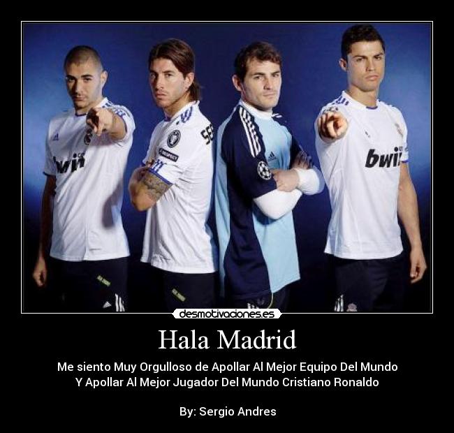 Hala Madrid - Me siento Muy Orgulloso de Apollar Al Mejor Equipo Del Mundo
Y Apollar Al Mejor Jugador Del Mundo Cristiano Ronaldo
By: Sergio Andres