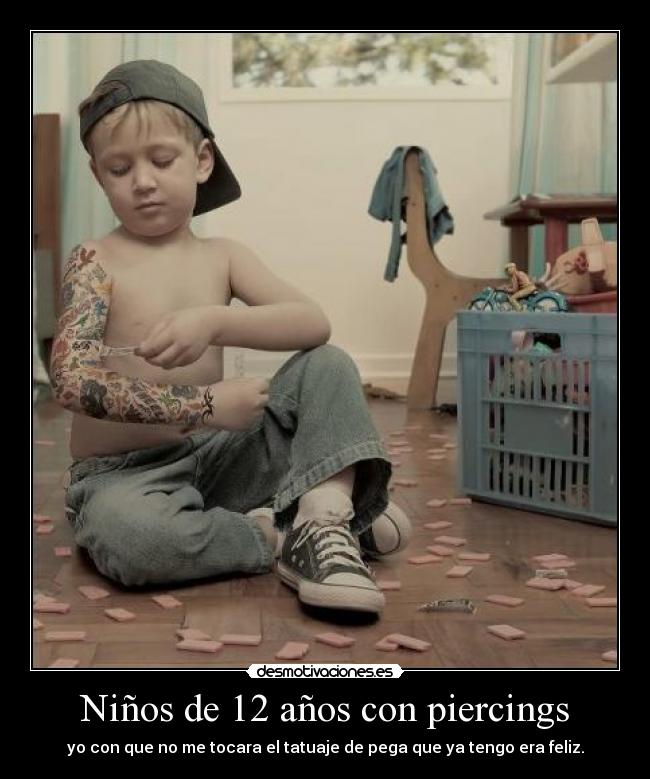 Niños de 12 años con piercings - yo con que no me tocara el tatuaje de pega que ya tengo era feliz.