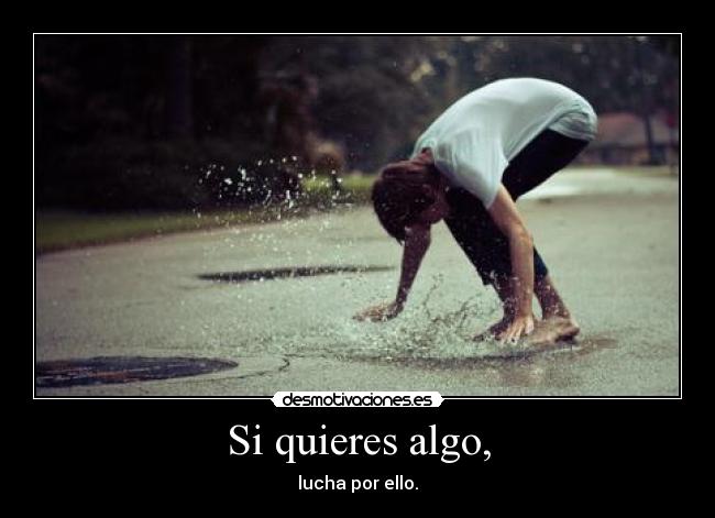 Si quieres algo, -