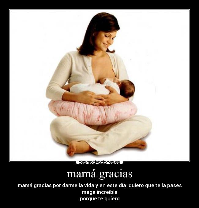 mamá gracias - mamá gracias por darme la vida y en este día quiero que te la pases mega increíble
porque te quiero