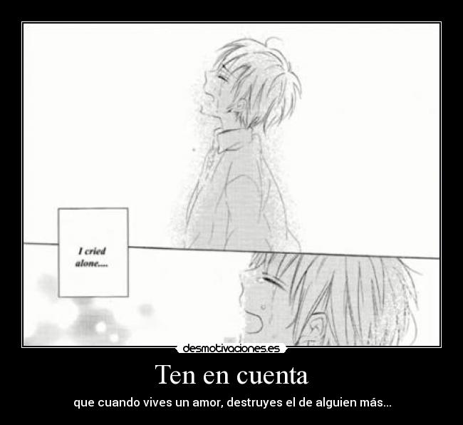 Ten en cuenta - que cuando vives un amor, destruyes el de alguien más...