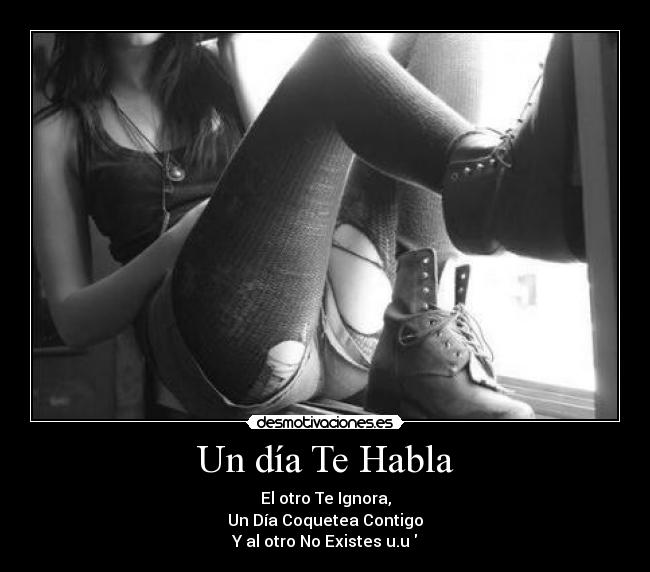 Un día Te Habla - El otro Te Ignora,
Un Día Coquetea Contigo
Y al otro No Existes u.u♥