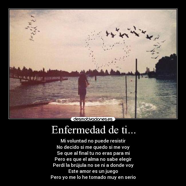 Enfermedad de ti... - Mi voluntad no puede resistir
No decido si me quedo si me voy
Se que al final tu no eras para mi
Pero es que el alma no sabe elegir
Perdí la brújula no se ni a donde voy
Este amor es un juego
Pero yo me lo he tomado muy en serio