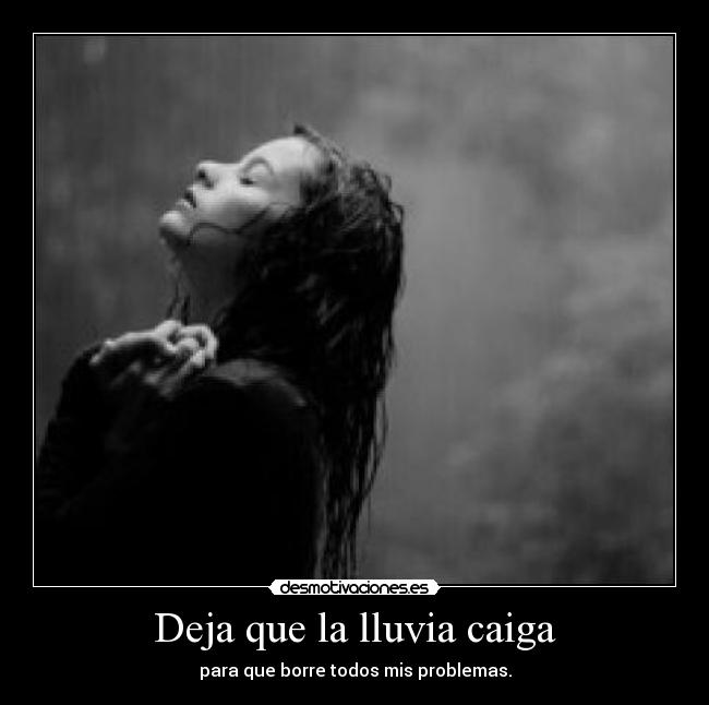 Deja que la lluvia caiga - para que borre todos mis problemas.