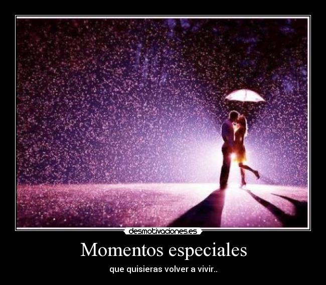 Momentos especiales - que quisieras volver a vivir..
