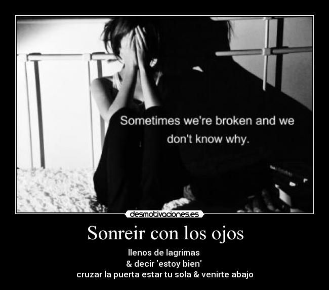Sonreir con los ojos - llenos de lagrimas
& decir estoy bien
cruzar la puerta estar tu sola & venirte abajo