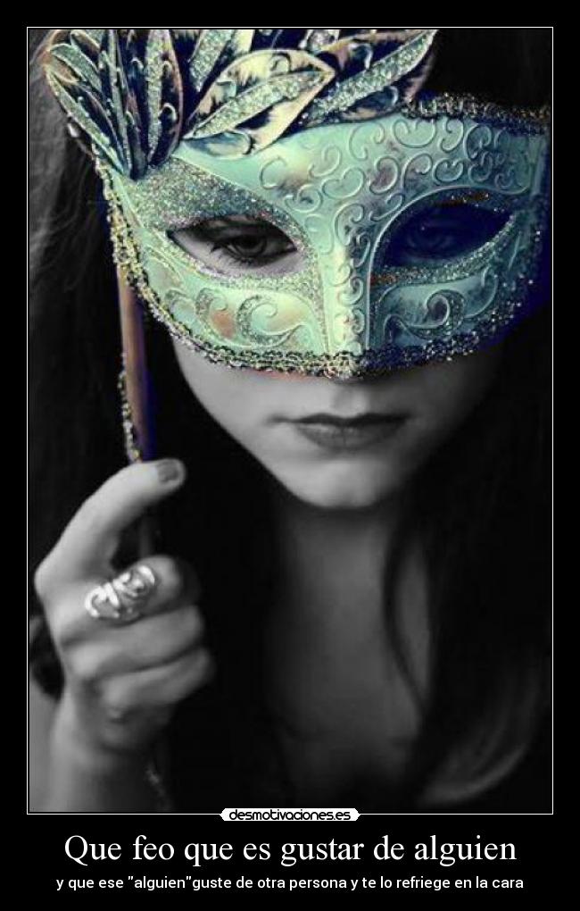 Que feo que es gustar de alguien - y que ese alguienguste de otra persona y te lo refriege en la cara