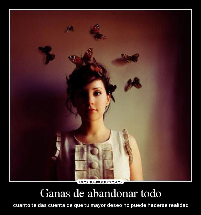 Ganas de abandonar todo - cuanto te das cuenta de que tu mayor deseo no puede hacerse realidad