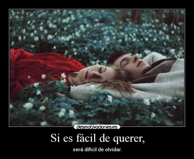 Si es fácil de querer, - será difícil de olvidar.