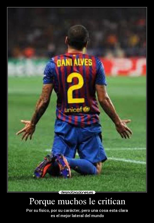 Porque muchos le critícan - Por su físico, por su carácter, pero una cosa esta clara
es el mejor lateral del mundo