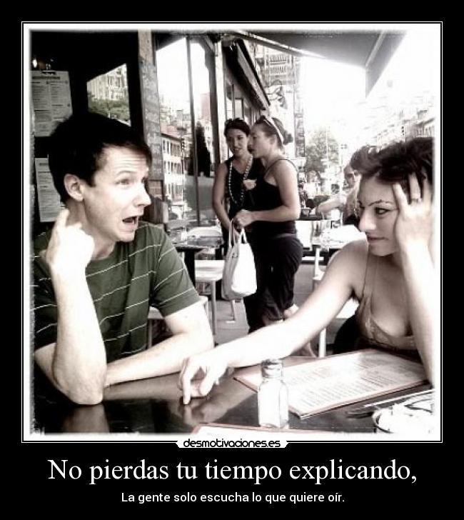 No pierdas tu tiempo explicando, -