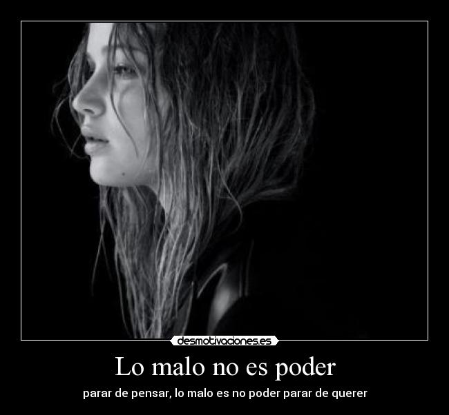Lo malo no es poder - parar de pensar, lo malo es no poder parar de querer