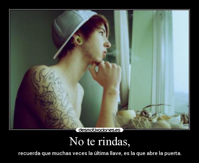 No te rindas, - recuerda que muchas veces la última llave, es la que abre la puerta.