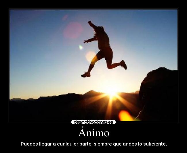 Ánimo - Puedes llegar a cualquier parte, siempre que andes lo suficiente.