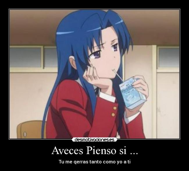 Aveces Pienso si ... - Tu me qerras tanto como yo a ti