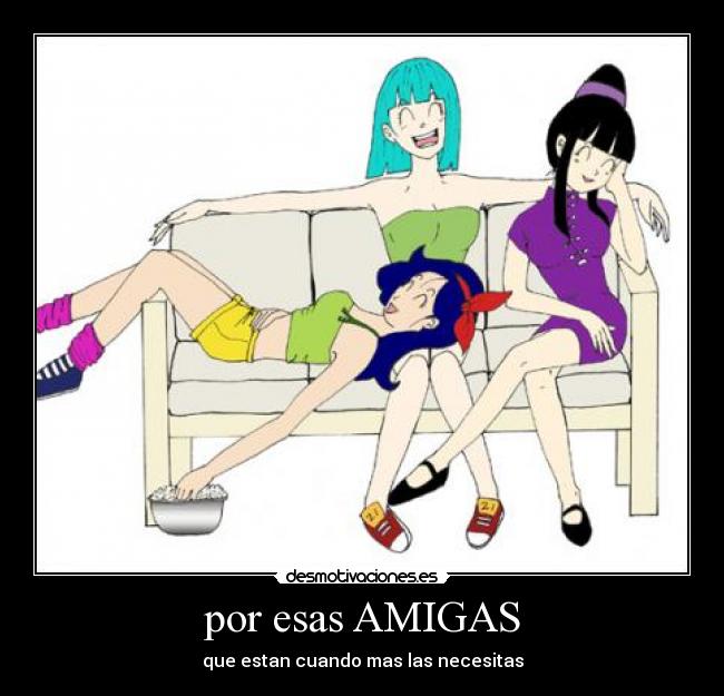 por esas AMIGAS - que estan cuando mas las necesitas