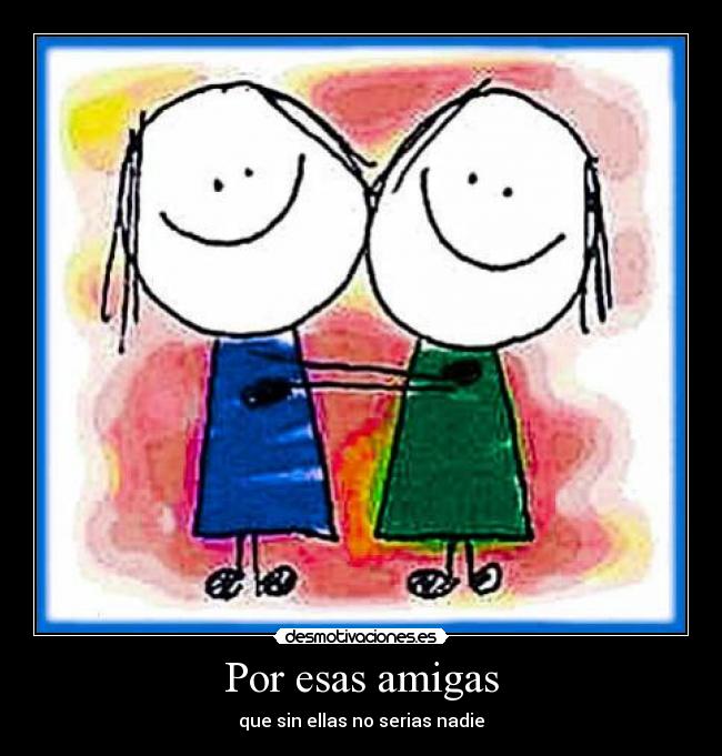 Por esas amigas - que sin ellas no serias nadie