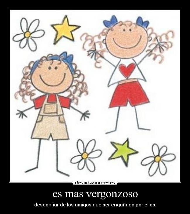 es mas vergonzoso - desconfiar de los amigos que ser engañado por ellos.