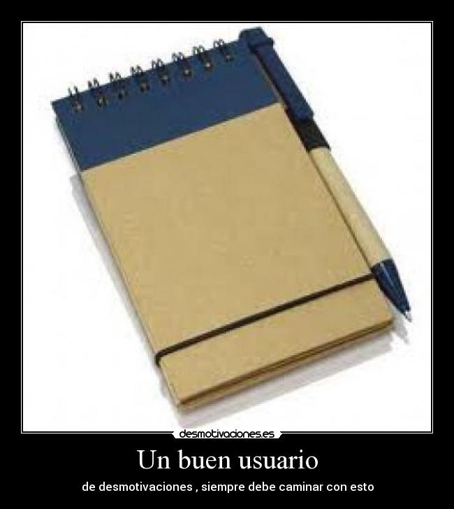 Un buen usuario - de desmotivaciones , siempre debe caminar con esto