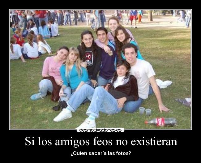 Si los amigos feos no existieran - ¿Quien sacaría las fotos?