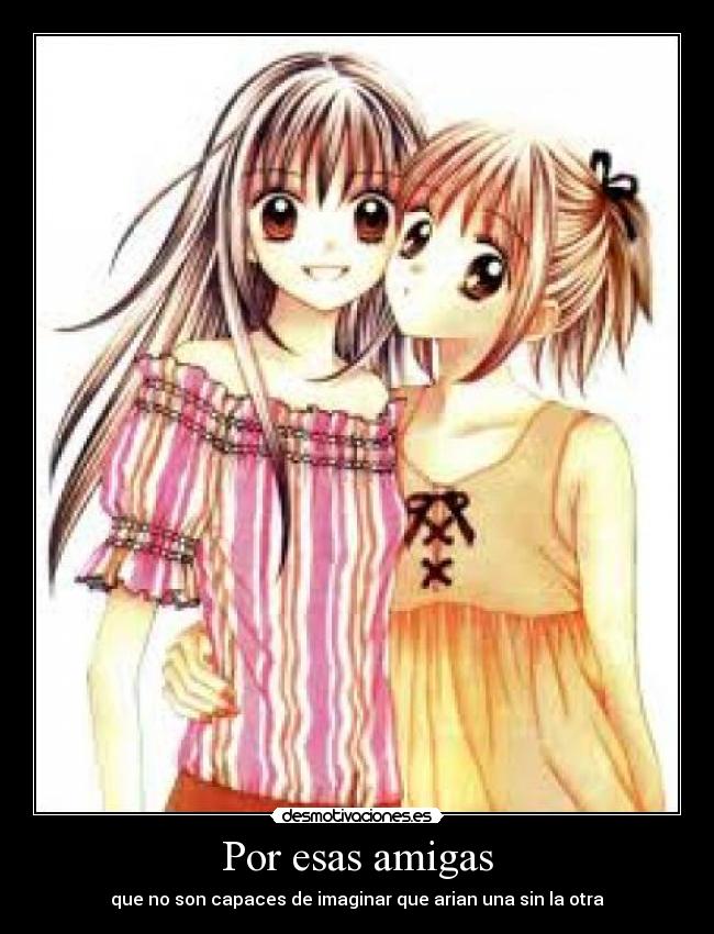 Por esas amigas - que no son capaces de imaginar que arian una sin la otra