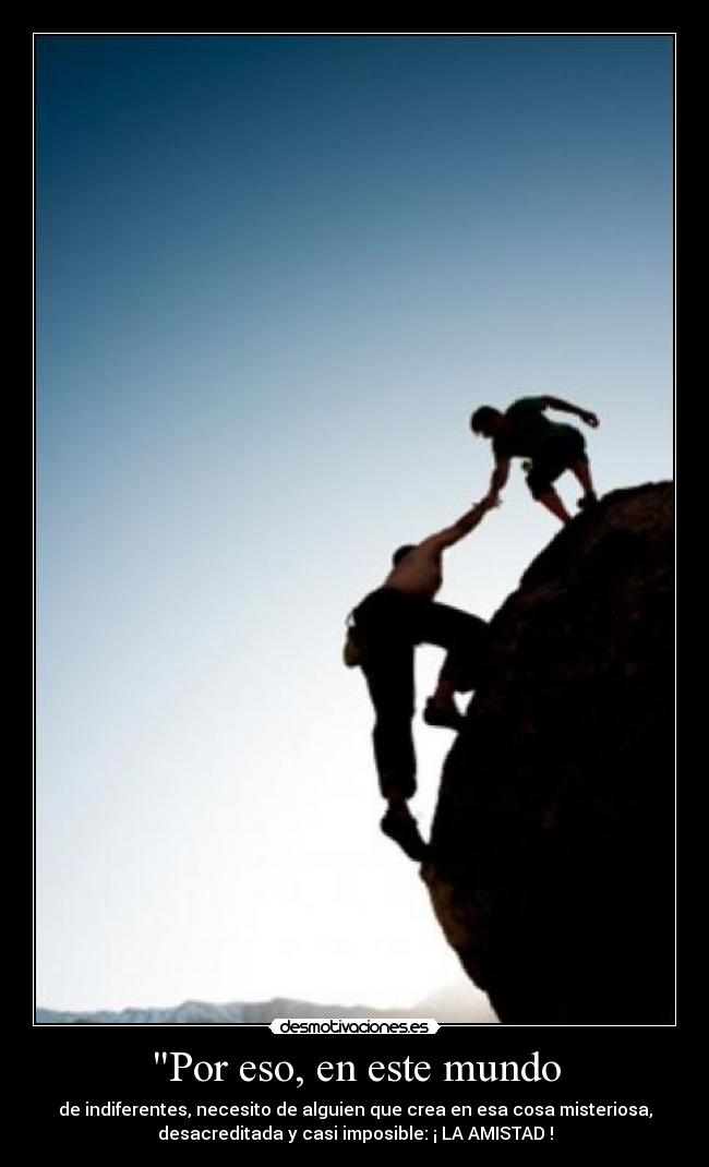 Por eso, en este mundo - de indiferentes, necesito de alguien que crea en esa cosa misteriosa,
desacreditada y casi imposible: ¡ LA AMISTAD !