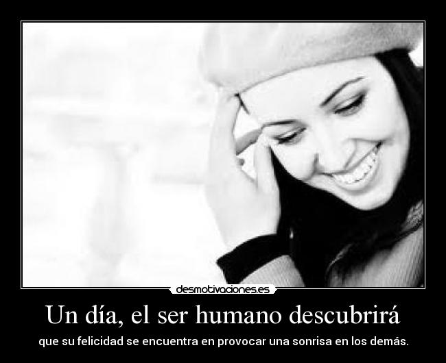 Un día, el ser humano descubrirá - que su felicidad se encuentra en provocar una sonrisa en los demás.