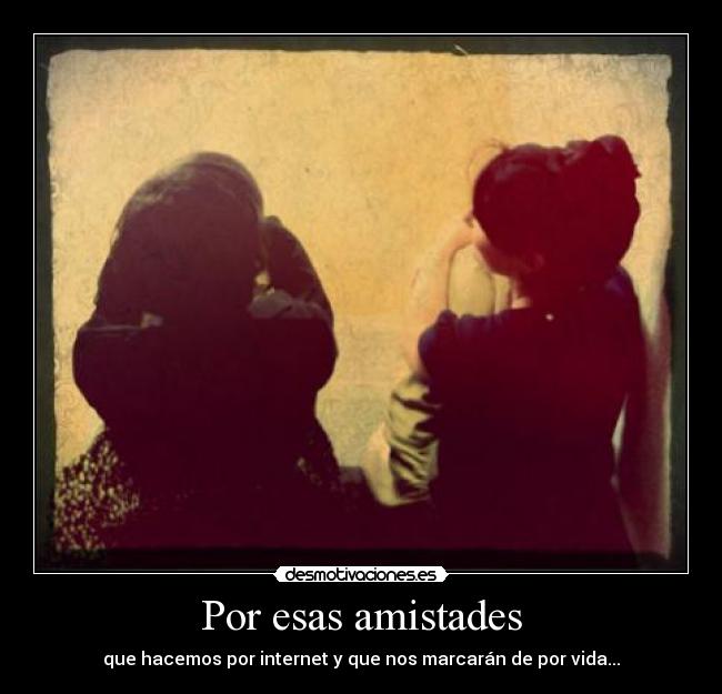 Por esas amistades - que hacemos por internet y que nos marcarán de por vida...