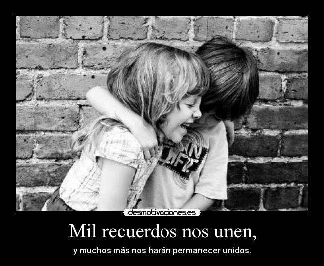 Mil recuerdos nos unen, -