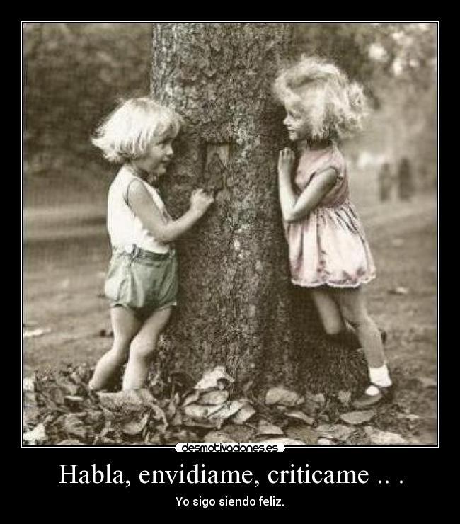 Habla, envidiame, criticame .. . - Yo sigo siendo feliz.