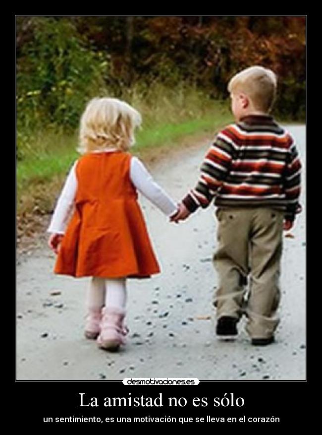 La amistad no es sólo - un sentimiento, es una motivación que se lleva en el corazón