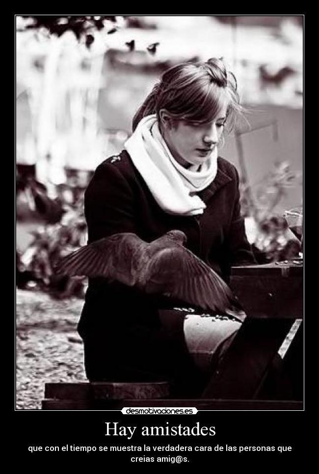 Hay amistades - que con el tiempo se muestra la verdadera cara de las personas que creias amig@s.