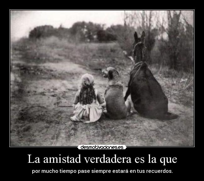 La amistad verdadera es la que - por mucho tiempo pase siempre estará en tus recuerdos.