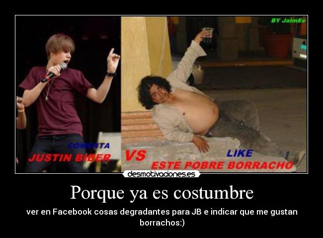 Porque ya es costumbre - ver en Facebook cosas degradantes para JB e indicar que me gustan borrachos:)