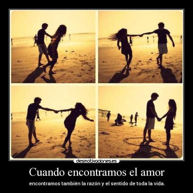 Cuando encontramos el amor - encontramos también la razón y el sentido de toda la vida.