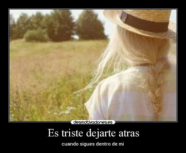 Es triste dejarte atras -