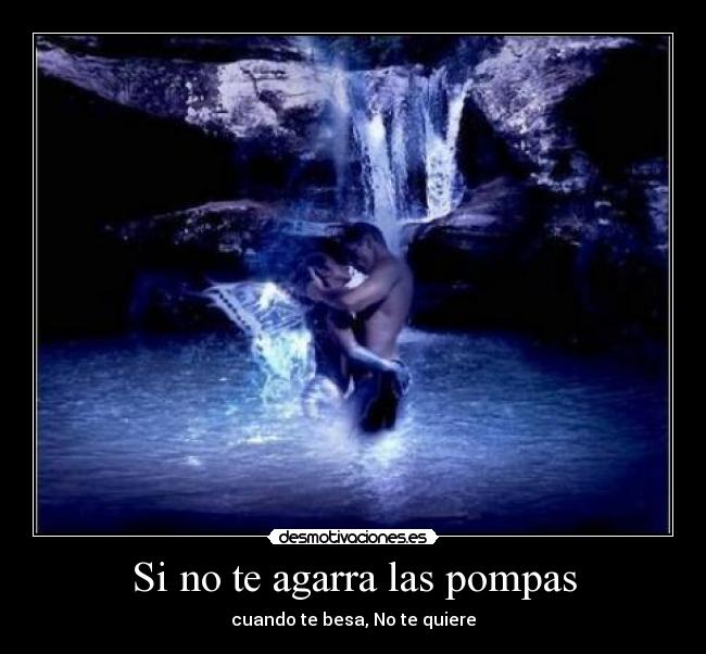 Si no te agarra las pompas - cuando te besa, No te quiere