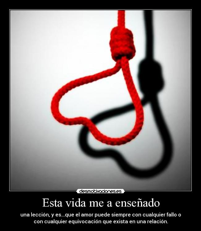Esta vida me a enseñado - una lección, y es...que el amor puede siempre con cualquier fallo o
con cualquier equivocación que exista en una relación.
