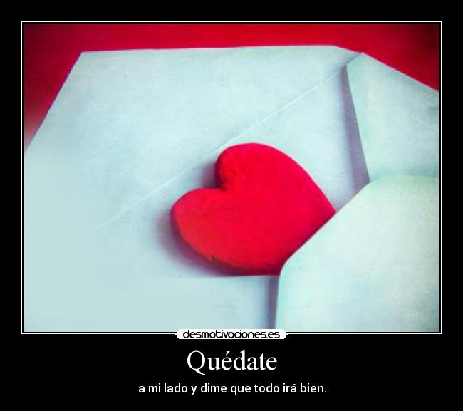 Quédate - a mi lado y dime que todo irá bien.