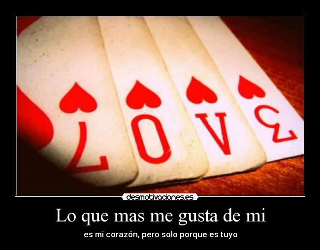 Lo que mas me gusta de mi - es mi corazón, pero solo porque es tuyo