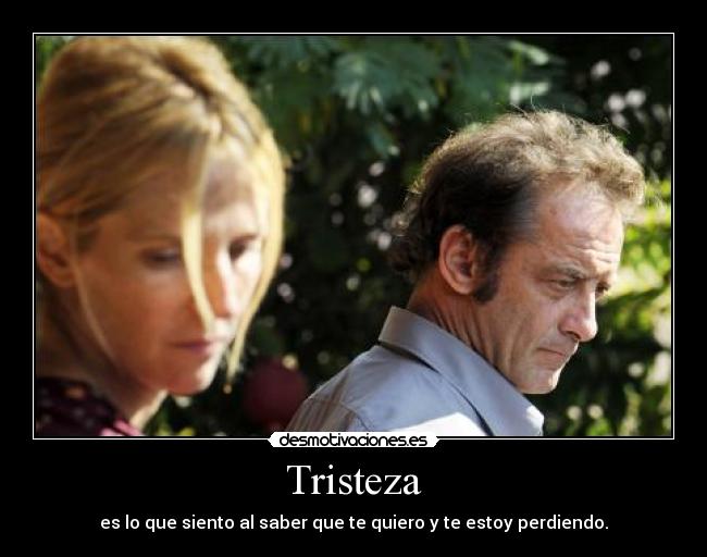 Tristeza - es lo que siento al saber que te quiero y te estoy perdiendo.