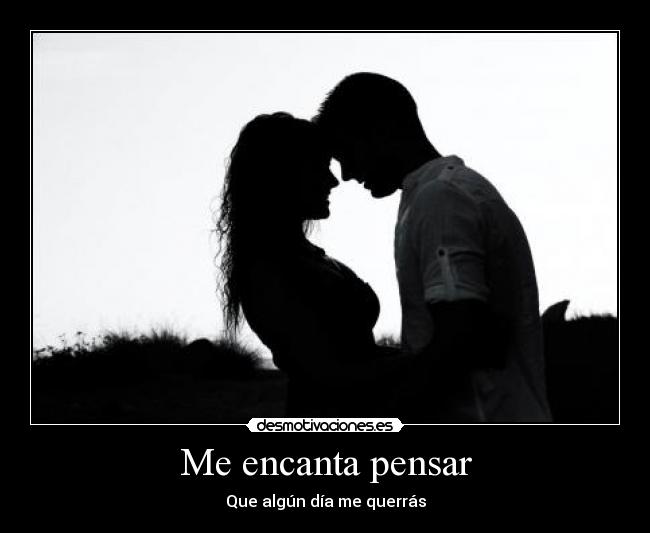 Me encanta pensar - Que algún día me querrás
