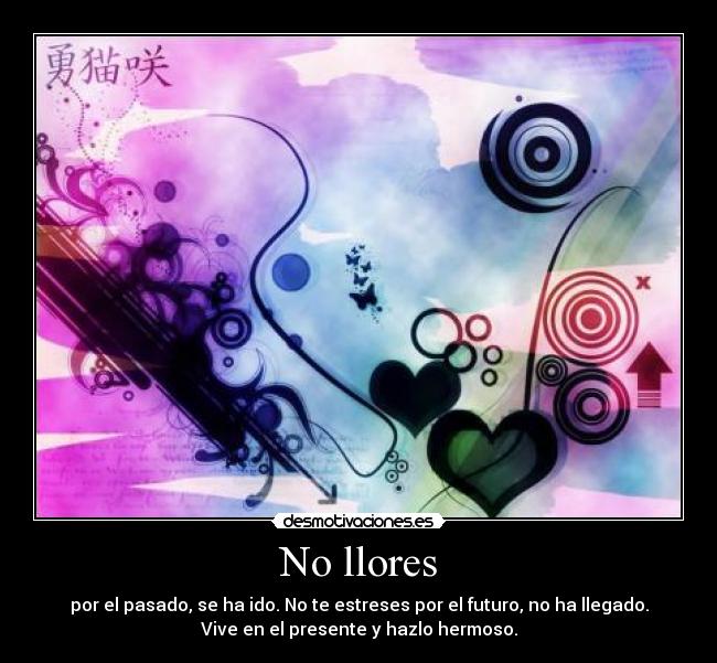 No llores - por el pasado, se ha ido. No te estreses por el futuro, no ha llegado.
Vive en el presente y hazlo hermoso.